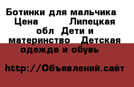 Ботинки для мальчика › Цена ­ 500 - Липецкая обл. Дети и материнство » Детская одежда и обувь   